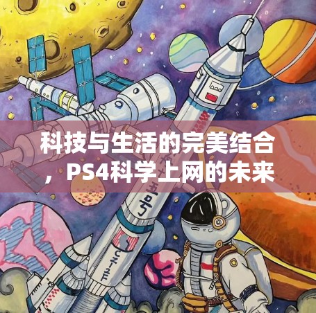 科技与生活的完美结合，PS4科学上网的未来革命