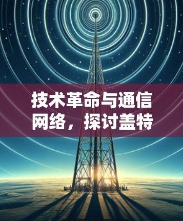 技术革命与通信网络，探讨盖特科学网络的未来