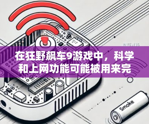 在狂野飙车9游戏中，科学和上网功能可能被用来完成特定的任务或挑战，或者用于游戏中的科技元素。以下是一些可能的解释