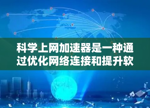 科学上网加速器是一种通过优化网络连接和提升软件性能的工具，适用于提高计算机的运行效率。以下是对科学上网加速器的详细总结