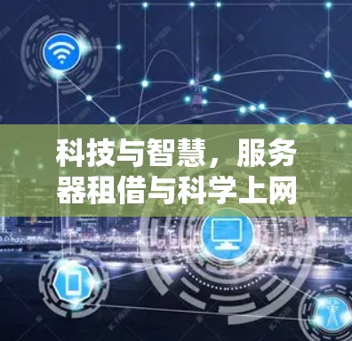 科技与智慧，服务器租借与科学上网的创新解决方案