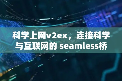 科学上网v2ex，连接科学与互联网的 seamless桥梁