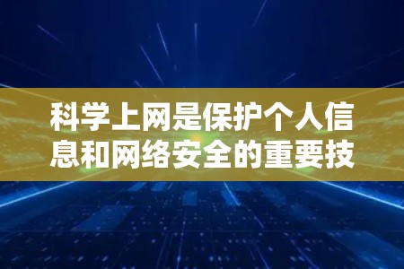 科学上网是保护个人信息和网络安全的重要技能。以下是一步步的指南，帮助你科学上网