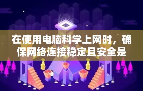 在使用电脑科学上网时，确保网络连接稳定且安全是关键。以下是一些常见且有效的解决方法