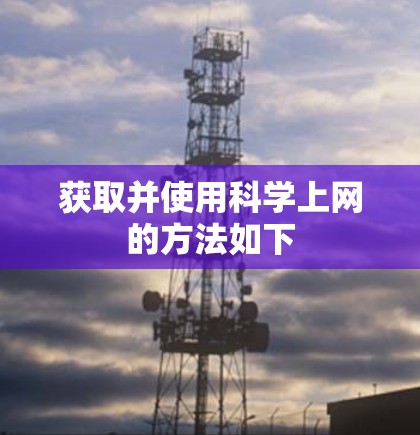 获取并使用科学上网的方法如下