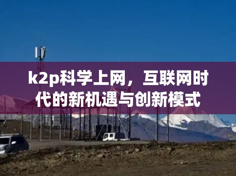 k2p科学上网，互联网时代的新机遇与创新模式