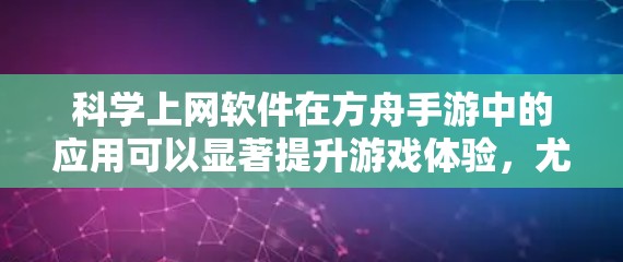 科学上网软件在方舟手游中的应用可以显著提升游戏体验，尤其是在科学探索和数据分析方面。以下是对科学上网软件的详细分析和建议