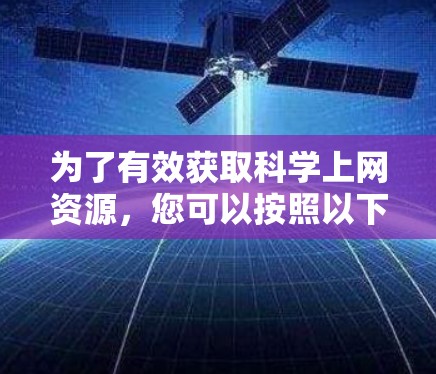 为了有效获取科学上网资源，您可以按照以下步骤进行