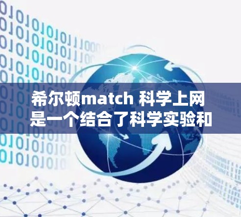 希尔顿match 科学上网 是一个结合了科学实验和网络技术的综合平台，旨在帮助用户进行高效、精准的科学研究。以下是对该服务的逐步解释