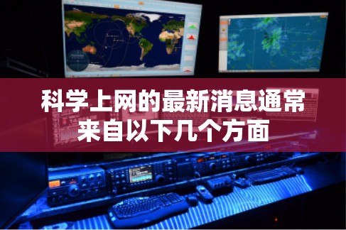 科学上网的最新消息通常来自以下几个方面