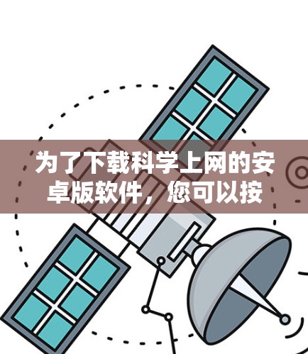 为了下载科学上网的安卓版软件，您可以按照以下步骤进行
