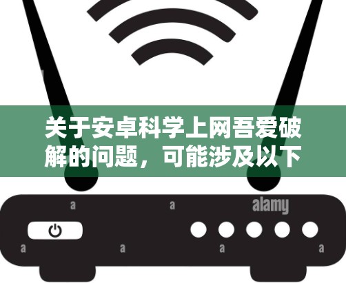 关于安卓科学上网吾爱破解的问题，可能涉及以下几种情况