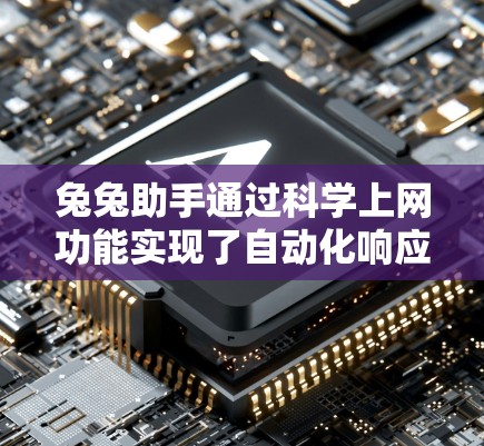 兔兔助手通过科学上网功能实现了自动化响应、自动加载和自动维护，提高了网站的网络响应速度和用户体验。以下是具体的实现步骤和功能