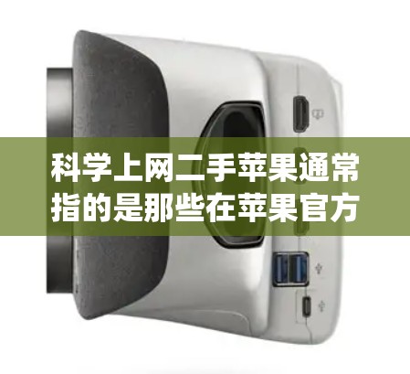 科学上网二手苹果通常指的是那些在苹果官方网站以外购买Apple设备或服务的网站或平台。这些网站可能无法访问苹果官网，或者他们的使用条款与苹果官方不同。以下是关于科学上网二手苹果的一些关键信息和建议