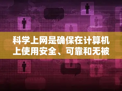 科学上网是确保在计算机上使用安全、可靠和无被攻击的网络环境。以下是一些步骤，帮助您科学上网