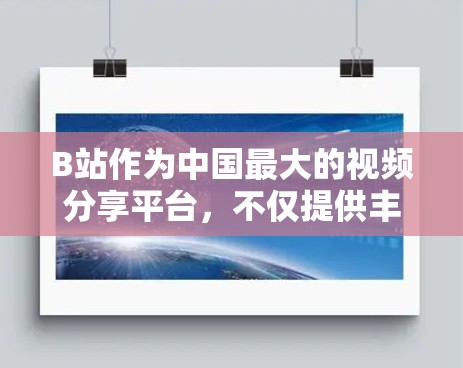 B站作为中国最大的视频分享平台，不仅提供丰富的视频内容，还专注于科学上网，提供了多种便捷的资源和学习选项。以下是B站科学上网的主要特点