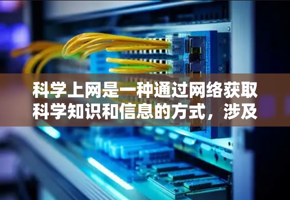 科学上网是一种通过网络获取科学知识和信息的方式，涉及网络设备的配置、浏览器使用、科学工具软件的使用以及科学资料的管理。以下是详细的步骤指南