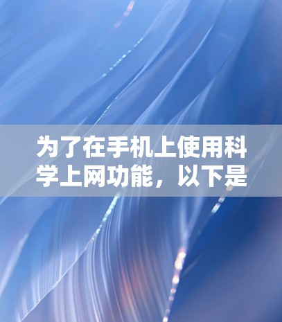 为了在手机上使用科学上网功能，以下是一个清晰的指南