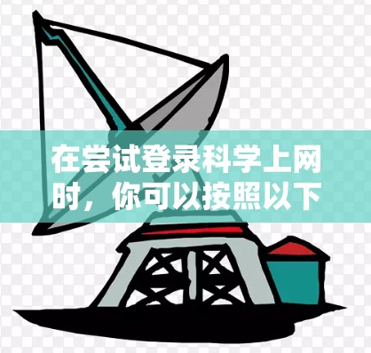 在尝试登录科学上网时，你可以按照以下步骤进行