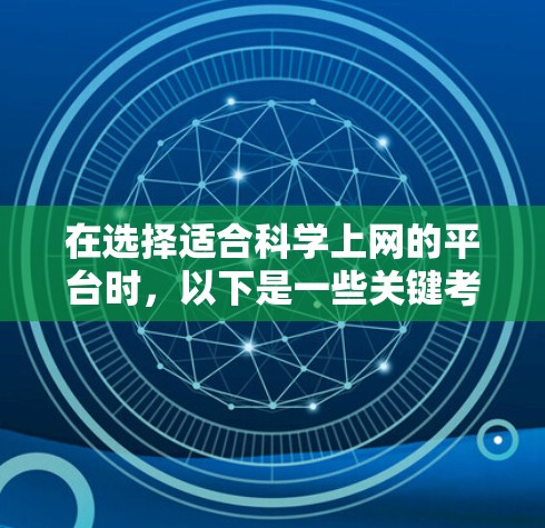 在选择适合科学上网的平台时，以下是一些关键考虑因素和推荐