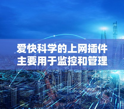 爱快科学的上网插件主要用于监控和管理网络流量，帮助用户设置DDoS防护、防火墙监控、在线用户管理等。以下是一些基本的步骤和设置方法