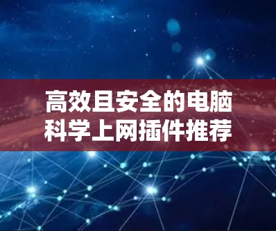 高效且安全的电脑科学上网插件推荐