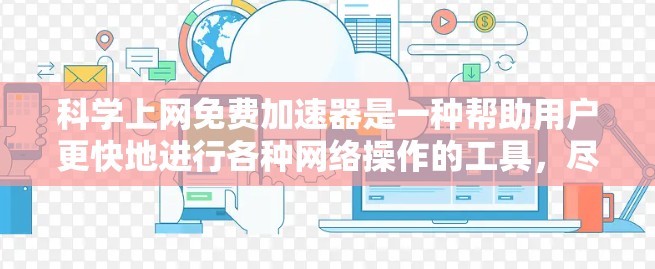 科学上网免费加速器是一种帮助用户更快地进行各种网络操作的工具，尽管有些可能免费，但也需要谨慎选择。以下是一些步骤和建议，帮助您更好地使用科学上网免费加速器