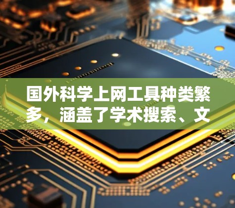 国外科学上网工具种类繁多，涵盖了学术搜索、文献阅读、论文引用和资源获取等多个方面。以下是一些常用的国外科学上网工具