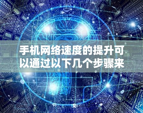 手机网络速度的提升可以通过以下几个步骤来优化
