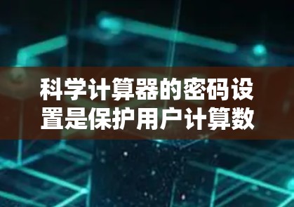 科学计算器的密码设置是保护用户计算数据安全的重要措施。以下是设置科学计算器密码的步骤