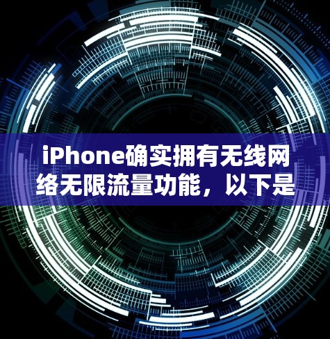 iPhone确实拥有无线网络无限流量功能，以下是详细的步骤和信息