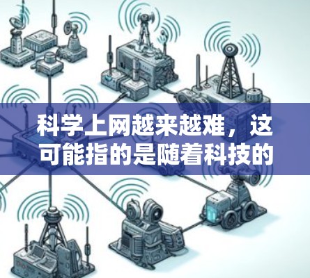 科学上网越来越难，这可能指的是随着科技的发展，互联网的使用变得更加复杂、资源分配不均，或者用户对互联网的接受度下降，容易遇到一些技术上的困难。以下是一些可能的原因和应对策略