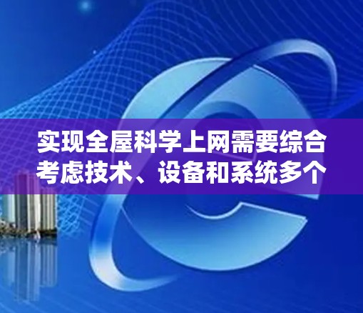 实现全屋科学上网需要综合考虑技术、设备和系统多个方面。以下是一个分步骤的指南，帮助您实现全屋科学上网