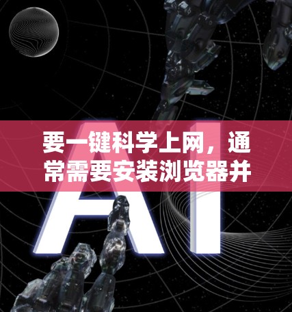 要一键科学上网，通常需要安装浏览器并设置一些默认功能。以下是一些常见的方法和步骤