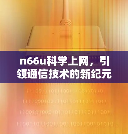 n66u科学上网，引领通信技术的新纪元