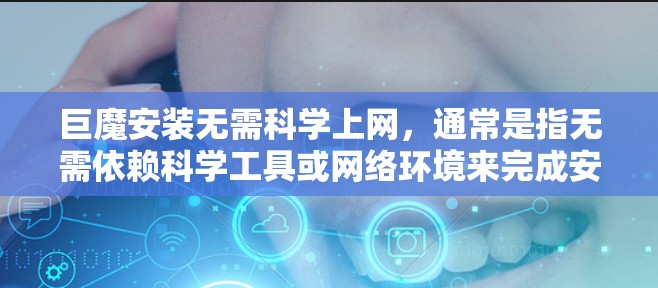 巨魔安装无需科学上网，通常是指无需依赖科学工具或网络环境来完成安装。以下是简单而明确的步骤
