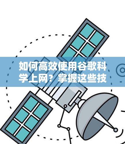 如何高效使用谷歌科学上网？掌握这些技巧，你的访问速度会更快！