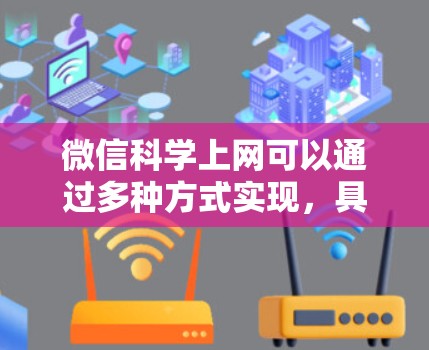 微信科学上网可以通过多种方式实现，具体步骤如下