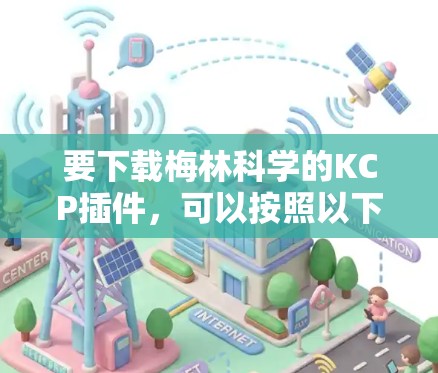要下载梅林科学的KCP插件，可以按照以下步骤进行