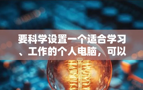 要科学设置一个适合学习、工作的个人电脑，可以使用一个科学上网的网页版，通常包括以下配置