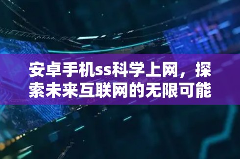 安卓手机ss科学上网，探索未来互联网的无限可能