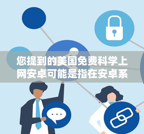 您提到的美国免费科学上网安卓可能是指在安卓系统上使用免费的科学计算、仿真和研究工具。以下是一些在安卓平台上可以使用的免费科学工具和资源