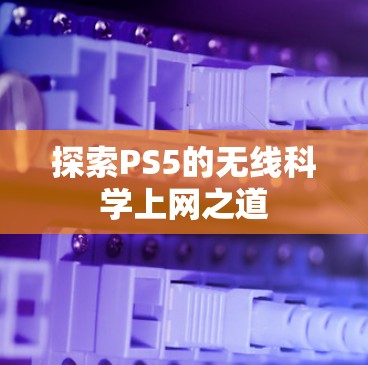探索PS5的无线科学上网之道
