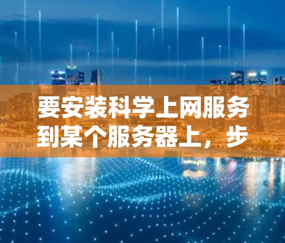 要安装科学上网服务到某个服务器上，步骤如下