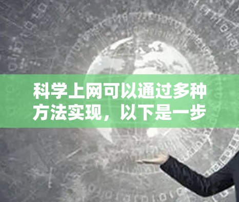 科学上网可以通过多种方法实现，以下是一步步的指南