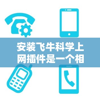 安装飞牛科学上网插件是一个相对简单的过程，但为了确保顺利安装和使用，以下是一些关键步骤和注意事项