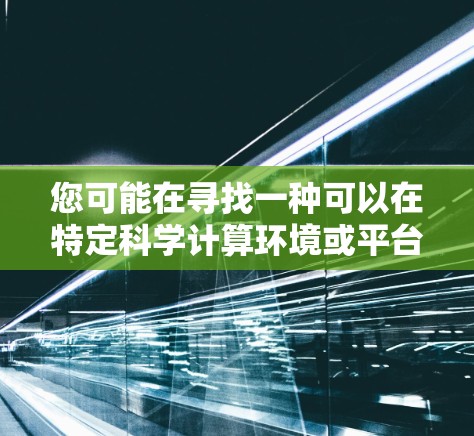 您可能在寻找一种可以在特定科学计算环境或平台上运行YouTube的方法，但需要注意以下几点