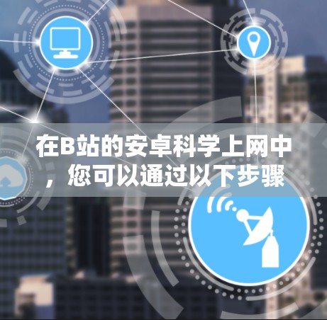 在B站的安卓科学上网中，您可以通过以下步骤安装和使用科学上网服务