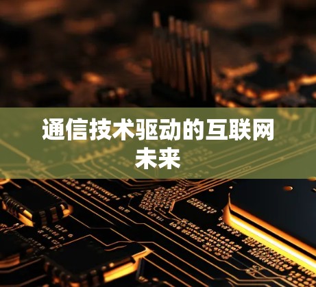 通信技术驱动的互联网未来