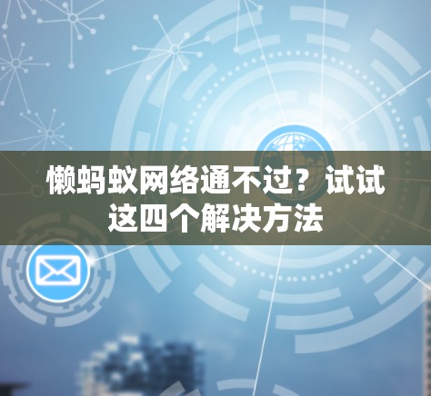 懒蚂蚁网络通不过？试试这四个解决方法